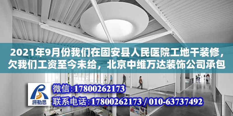 2021年9月份我們在固安縣人民醫院工地干裝修，欠我們工資至今未給，北京中維萬達裝飾公司承包河北建設的裝飾工程，我們多次給固安縣勞動監察大隊反響此事，無果。問，我們該怎么辦能盡快拿到血汗錢。（北京裝修挖出棺材） 鋼結構網架設計