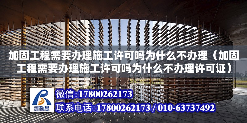 加固工程需要辦理施工許可嗎為什么不辦理（加固工程需要辦理施工許可嗎為什么不辦理許可證）