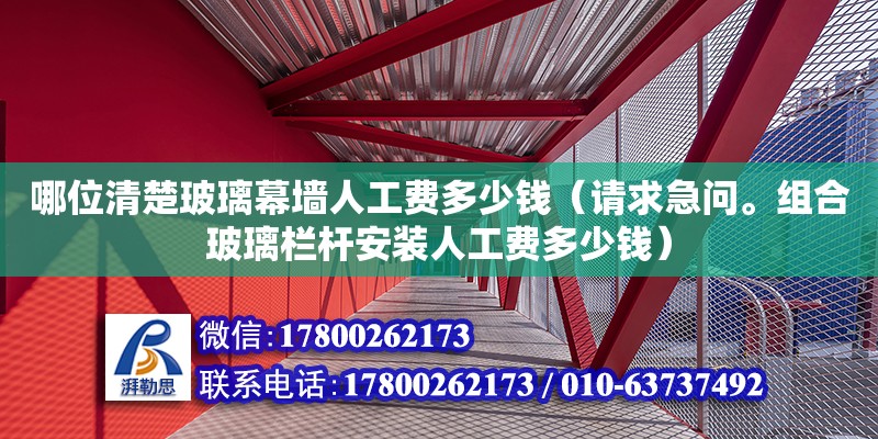 哪位清楚玻璃幕墻人工費多少錢（請求急問。組合玻璃欄桿安裝人工費多少錢）