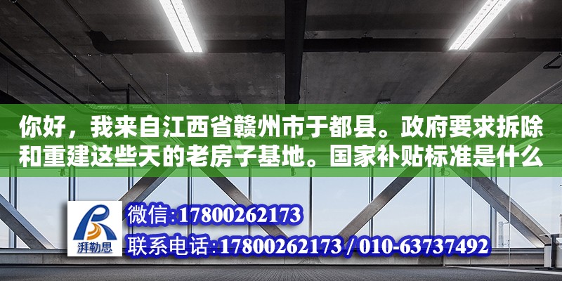 你好，我來自江西省贛州市于都縣。政府要求拆除和重建這些天的老房子基地。國家補貼標準是什么（舊房改造有補貼嗎）