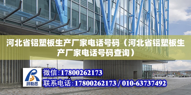 河北省鋁塑板生產廠家電話號碼（河北省鋁塑板生產廠家電話號碼查詢）