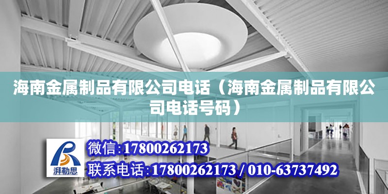 海南金屬制品有限公司電話（海南金屬制品有限公司電話號碼） 北京加固設計（加固設計公司）