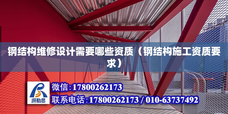 鋼結(jié)構(gòu)維修設(shè)計(jì)需要哪些資質(zhì)（鋼結(jié)構(gòu)施工資質(zhì)要求） 鋼結(jié)構(gòu)網(wǎng)架設(shè)計(jì)