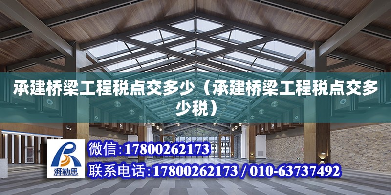 承建橋梁工程稅點交多少（承建橋梁工程稅點交多少稅）