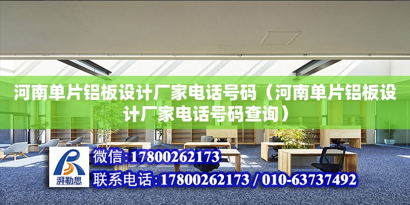 河南單片鋁板設計廠家電話號碼（河南單片鋁板設計廠家電話號碼查詢）