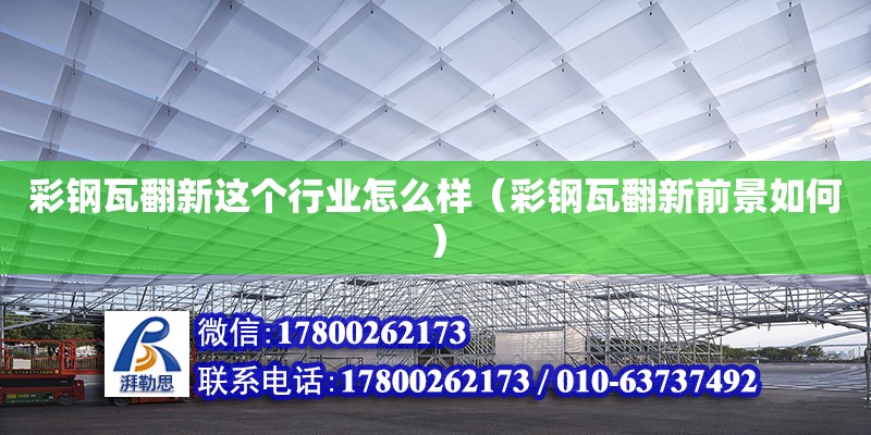 彩鋼瓦翻新這個行業怎么樣（彩鋼瓦翻新前景如何） 北京加固設計（加固設計公司）