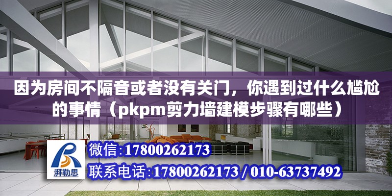 因為房間不隔音或者沒有關門，你遇到過什么尷尬的事情（pkpm剪力墻建模步驟有哪些）