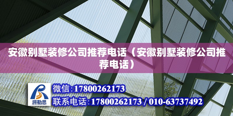 安徽別墅裝修公司推薦電話（安徽別墅裝修公司推薦電話）