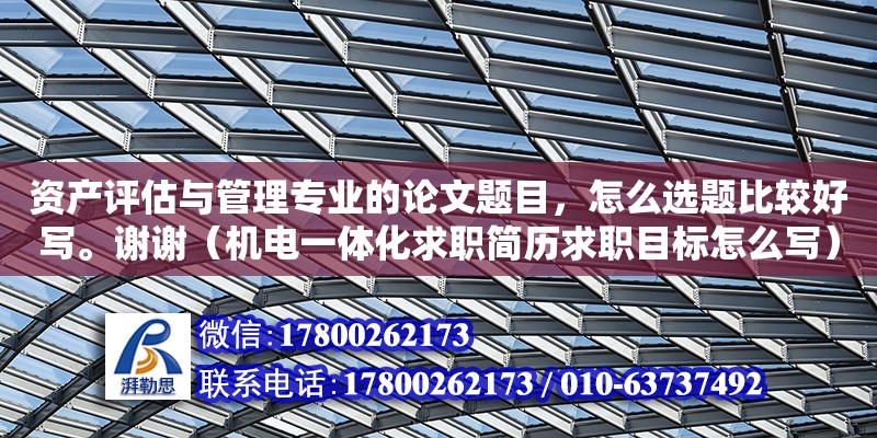 資產評估與管理專業的論文題目，怎么選題比較好寫。謝謝（機電一體化求職簡歷求職目標怎么寫）