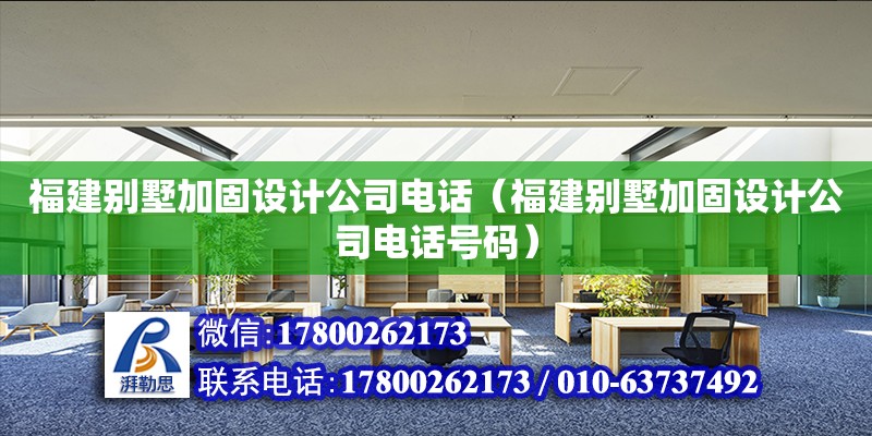 福建別墅加固設計公司電話（福建別墅加固設計公司電話號碼） 北京加固設計（加固設計公司）