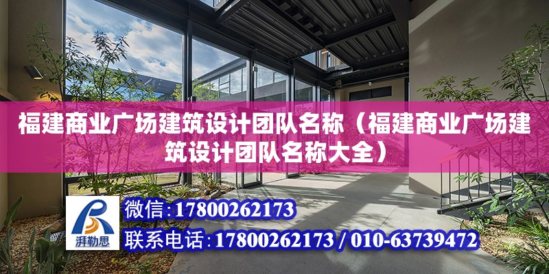 福建商業廣場建筑設計團隊名稱（福建商業廣場建筑設計團隊名稱大全） 北京加固設計（加固設計公司）