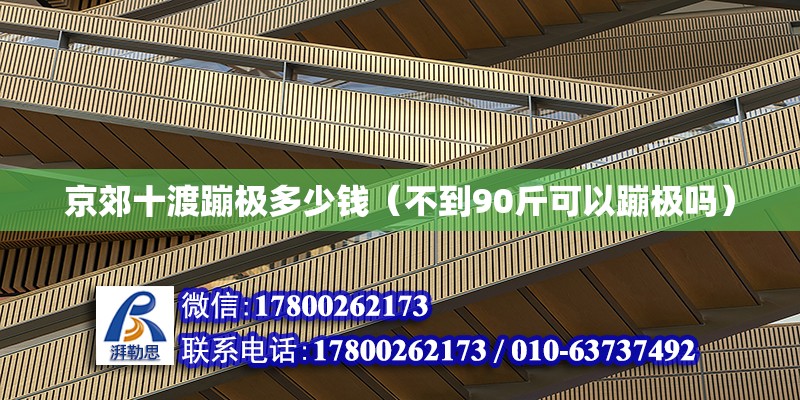 京郊十渡蹦極多少錢（不到90斤可以蹦極嗎） 鋼結構網架設計