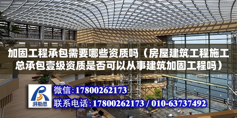 加固工程承包需要哪些資質嗎（房屋建筑工程施工總承包壹級資質是否可以從事建筑加固工程嗎）