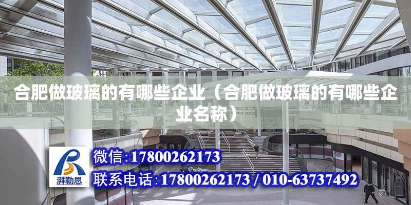 合肥做玻璃的有哪些企業(yè)（合肥做玻璃的有哪些企業(yè)名稱） 北京加固設(shè)計(jì)（加固設(shè)計(jì)公司）