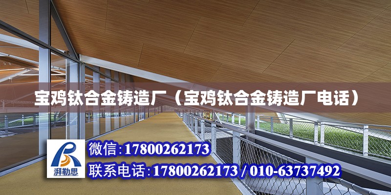 寶雞鈦合金鑄造廠（寶雞鈦合金鑄造廠電話） 鋼結構網架設計