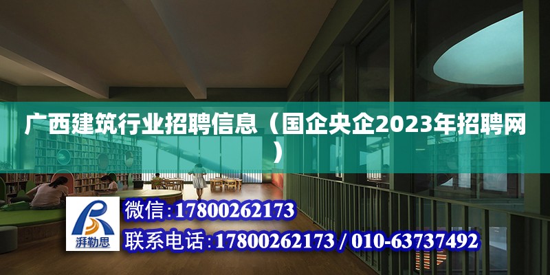 廣西建筑行業(yè)招聘信息（國企央企2023年招聘網(wǎng)）