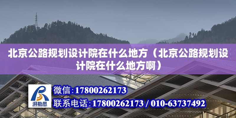 北京公路規劃設計院在什么地方（北京公路規劃設計院在什么地方啊） 北京加固設計（加固設計公司）