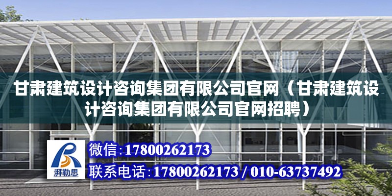 甘肅建筑設計咨詢集團有限公司官網(wǎng)（甘肅建筑設計咨詢集團有限公司官網(wǎng)招聘）