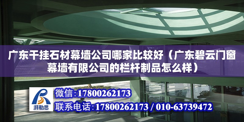 廣東干掛石材幕墻公司哪家比較好（廣東碧云門窗幕墻有限公司的欄桿制品怎么樣）