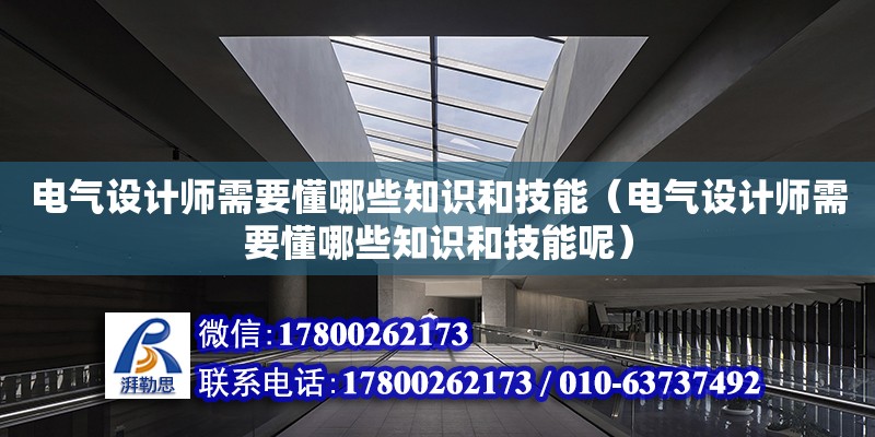 電氣設計師需要懂哪些知識和技能（電氣設計師需要懂哪些知識和技能呢）