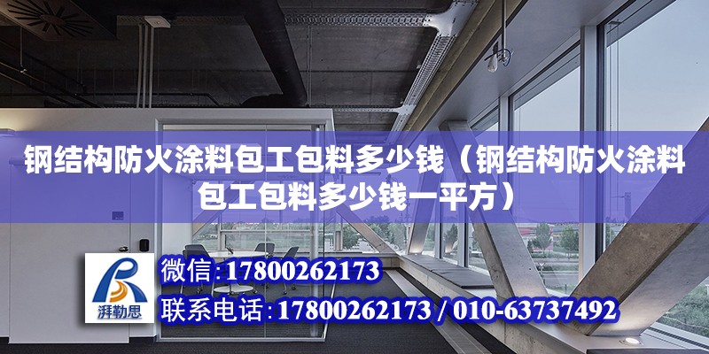 鋼結(jié)構(gòu)防火涂料包工包料多少錢（鋼結(jié)構(gòu)防火涂料包工包料多少錢一平方） 鋼結(jié)構(gòu)網(wǎng)架設(shè)計