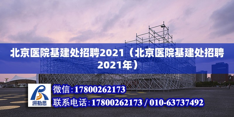 北京醫(yī)院基建處招聘2021（北京醫(yī)院基建處招聘2021年）