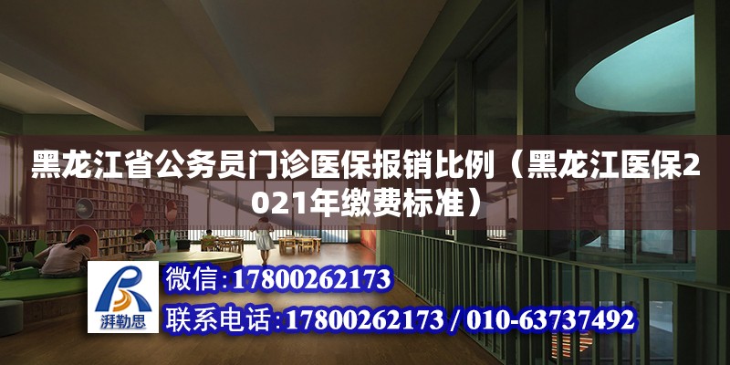 黑龍江省公務員門診醫保報銷比例（黑龍江醫保2021年繳費標準）