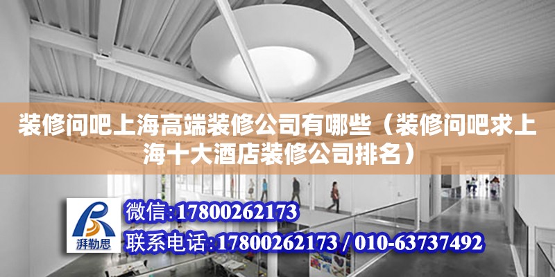 裝修問吧上海高端裝修公司有哪些（裝修問吧求上海十大酒店裝修公司排名） 鋼結構網架設計