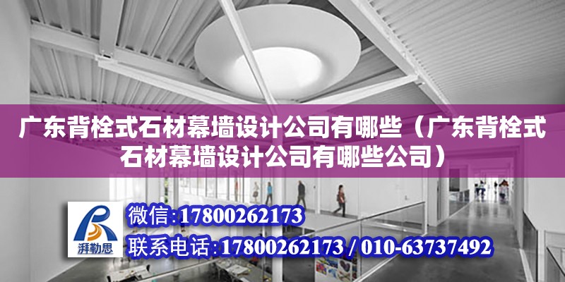 廣東背栓式石材幕墻設計公司有哪些（廣東背栓式石材幕墻設計公司有哪些公司）