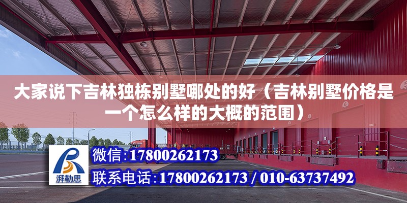 大家說下吉林獨棟別墅哪處的好（吉林別墅價格是一個怎么樣的大概的范圍）