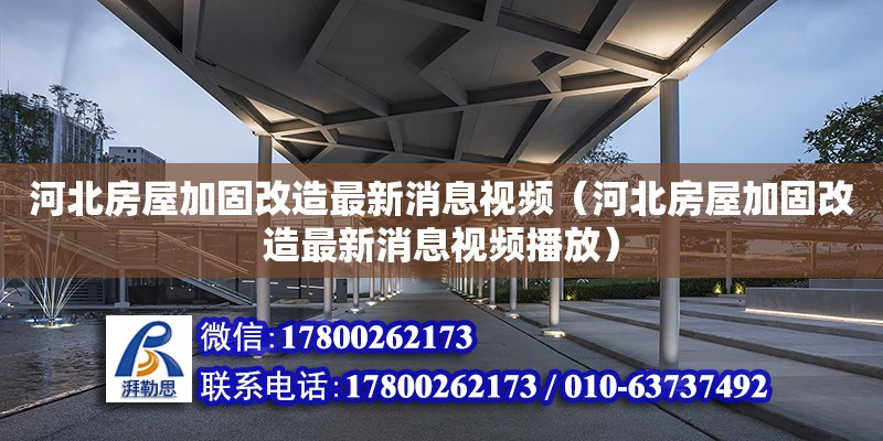 河北房屋加固改造最新消息視頻（河北房屋加固改造最新消息視頻播放）