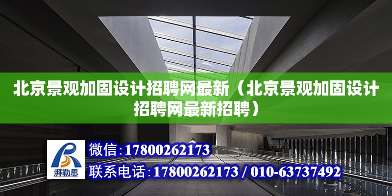 北京景觀加固設(shè)計招聘網(wǎng)最新（北京景觀加固設(shè)計招聘網(wǎng)最新招聘） 北京加固設(shè)計（加固設(shè)計公司）