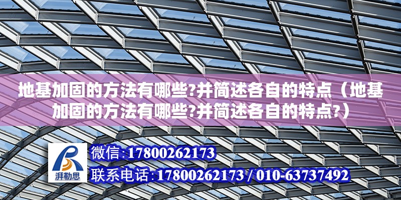 地基加固的方法有哪些?并簡述各自的特點（地基加固的方法有哪些?并簡述各自的特點?）