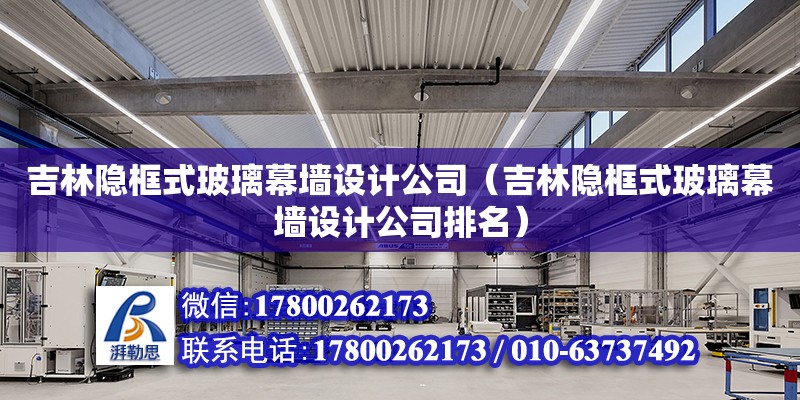 吉林隱框式玻璃幕墻設(shè)計公司（吉林隱框式玻璃幕墻設(shè)計公司排名）