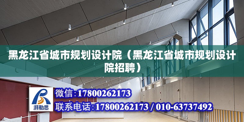 黑龍江省城市規(guī)劃設計院（黑龍江省城市規(guī)劃設計院招聘）