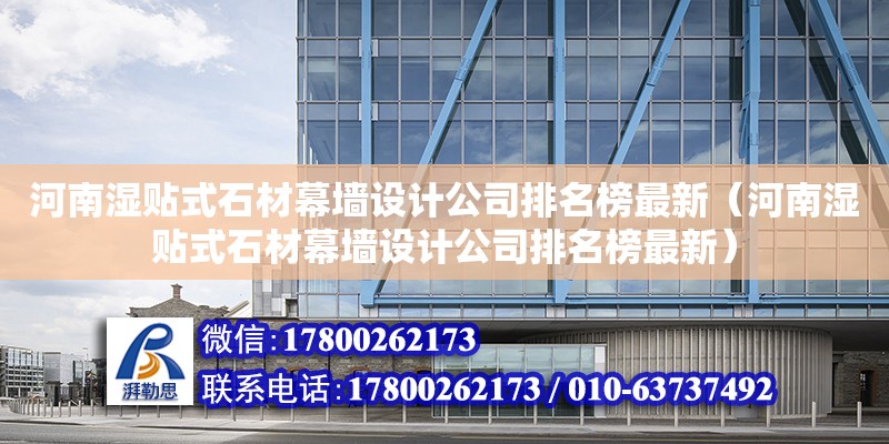 河南濕貼式石材幕墻設計公司排名榜最新（河南濕貼式石材幕墻設計公司排名榜最新）