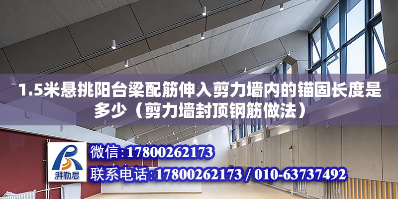 1.5米懸挑陽臺梁配筋伸入剪力墻內的錨固長度是多少（剪力墻封頂鋼筋做法）