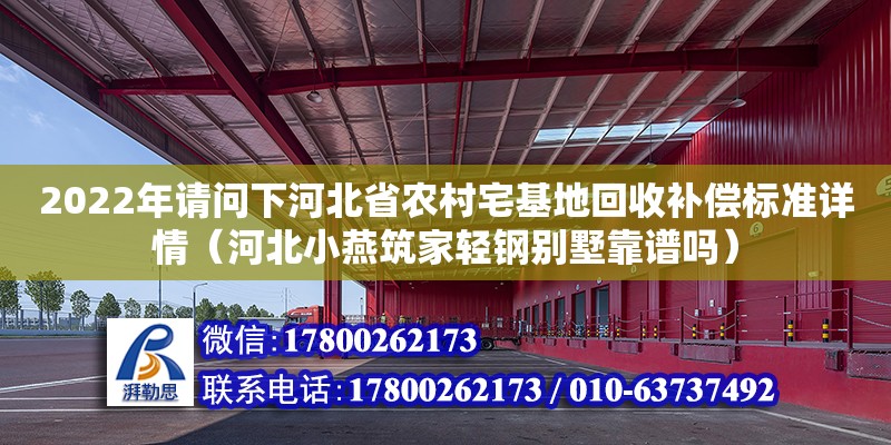 2022年請問下河北省農村宅基地回收補償標準詳情（河北小燕筑家輕鋼別墅靠譜嗎） 鋼結構網架設計