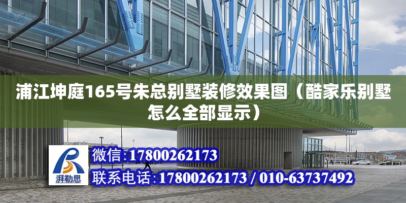 浦江坤庭165號朱總別墅裝修效果圖（酷家樂別墅怎么全部顯示）