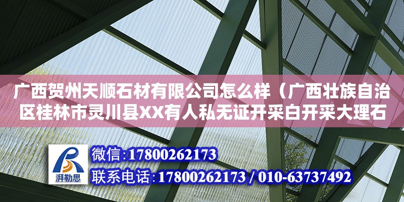 廣西賀州天順石材有限公司怎么樣（廣西壯族自治區(qū)桂林市靈川縣XX有人私無證開采白開采大理石）