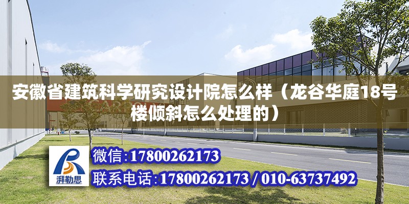 安徽省建筑科學(xué)研究設(shè)計(jì)院怎么樣（龍谷華庭18號(hào)樓傾斜怎么處理的）