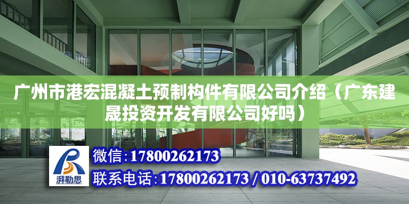 廣州市港宏混凝土預制構件有限公司介紹（廣東建晟投資開發有限公司好嗎） 鋼結構網架設計