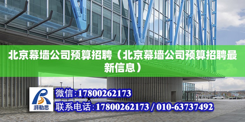 北京幕墻公司預算招聘（北京幕墻公司預算招聘最新信息）