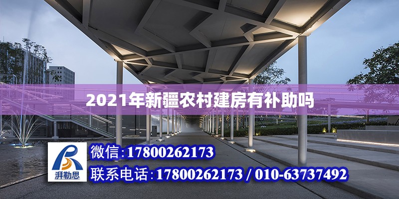 2021年新疆農村建房有補助嗎 北京加固設計（加固設計公司）