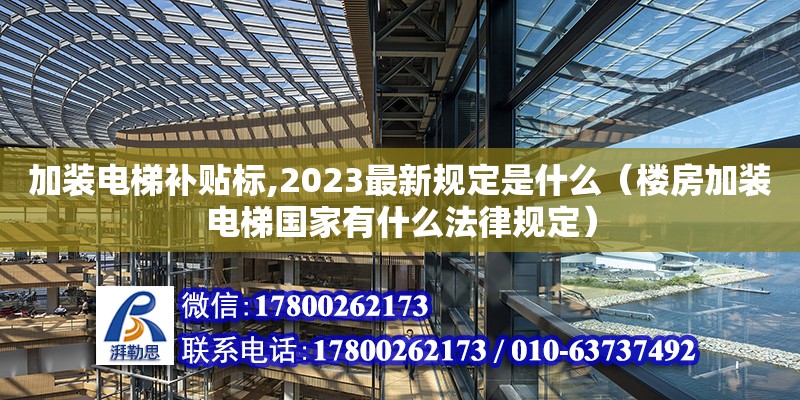 加裝電梯補貼標(biāo),2023最新規(guī)定是什么（樓房加裝電梯國家有什么法律規(guī)定）