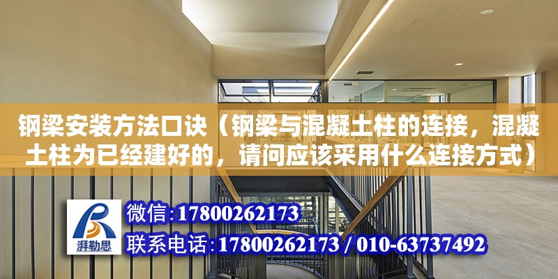 鋼梁安裝方法口訣（鋼梁與混凝土柱的連接，混凝土柱為已經建好的，請問應該采用什么連接方式） 鋼結構網架設計