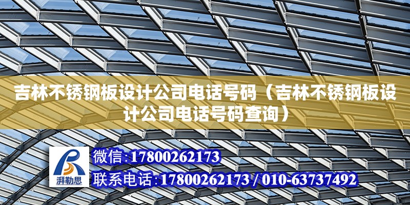 吉林不銹鋼板設計公司電話號碼（吉林不銹鋼板設計公司電話號碼查詢）