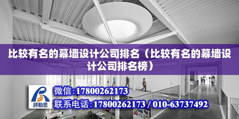 比較有名的幕墻設計公司排名（比較有名的幕墻設計公司排名榜） 北京加固設計（加固設計公司）