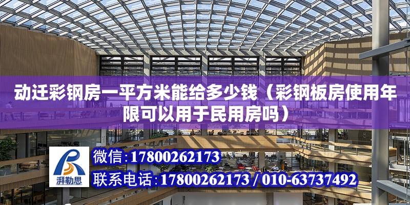 動遷彩鋼房一平方米能給多少錢（彩鋼板房使用年限可以用于民用房嗎）