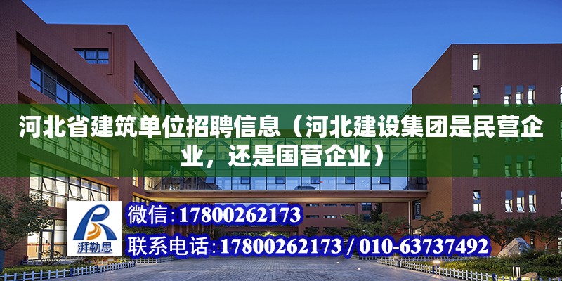 河北省建筑單位招聘信息（河北建設(shè)集團(tuán)是民營企業(yè)，還是國營企業(yè)）